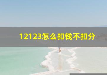 12123怎么扣钱不扣分