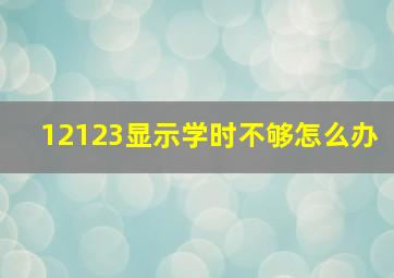 12123显示学时不够怎么办