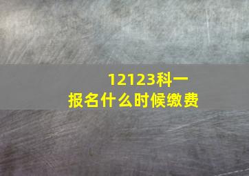 12123科一报名什么时候缴费