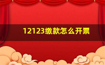 12123缴款怎么开票