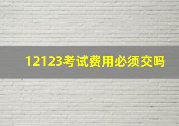 12123考试费用必须交吗