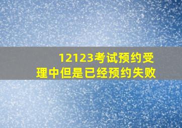 12123考试预约受理中但是已经预约失败