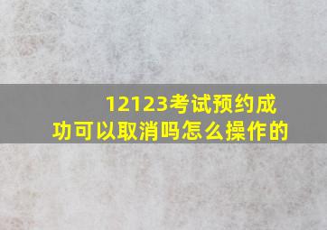 12123考试预约成功可以取消吗怎么操作的