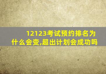 12123考试预约排名为什么会变,超出计划会成功吗