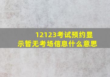 12123考试预约显示暂无考场信息什么意思