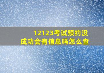 12123考试预约没成功会有信息吗怎么查