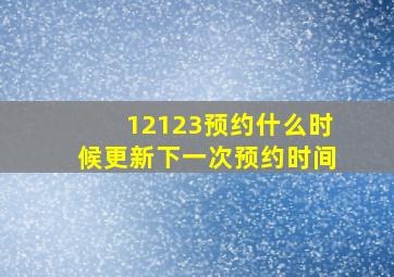 12123预约什么时候更新下一次预约时间