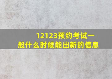 12123预约考试一般什么时候能出新的信息