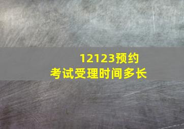 12123预约考试受理时间多长