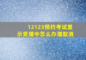 12123预约考试显示受理中怎么办理取消