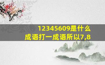 12345609是什么成语打一成语所以7,8