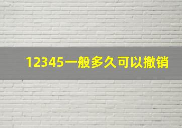 12345一般多久可以撤销