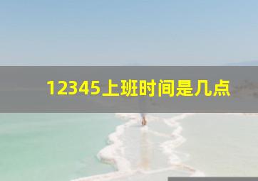 12345上班时间是几点