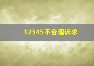 12345不合理诉求