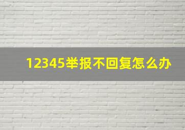 12345举报不回复怎么办