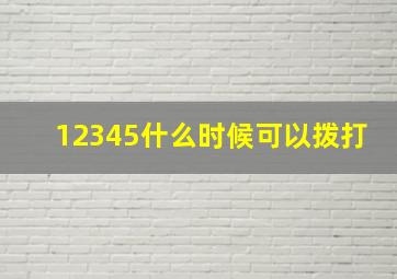 12345什么时候可以拨打