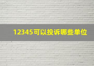 12345可以投诉哪些单位