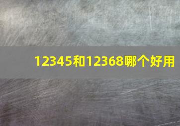 12345和12368哪个好用