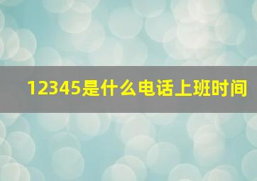 12345是什么电话上班时间