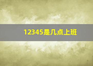 12345是几点上班