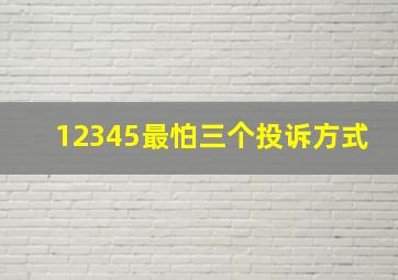 12345最怕三个投诉方式