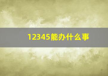 12345能办什么事