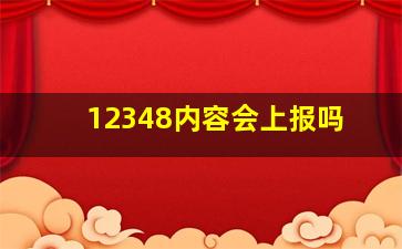 12348内容会上报吗