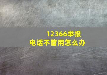 12366举报电话不管用怎么办