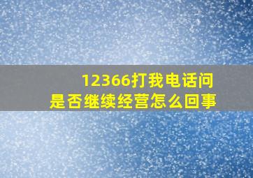 12366打我电话问是否继续经营怎么回事