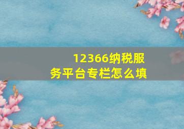 12366纳税服务平台专栏怎么填