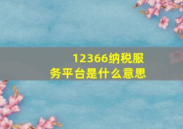 12366纳税服务平台是什么意思