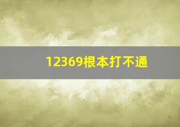 12369根本打不通