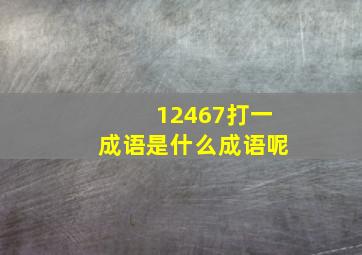 12467打一成语是什么成语呢