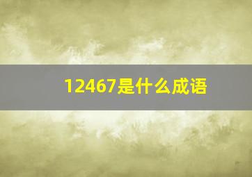 12467是什么成语