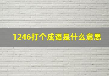 1246打个成语是什么意思