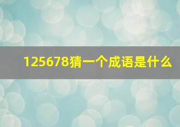 125678猜一个成语是什么