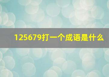 125679打一个成语是什么