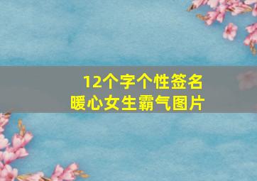 12个字个性签名暖心女生霸气图片