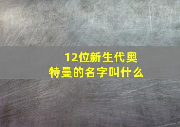 12位新生代奥特曼的名字叫什么