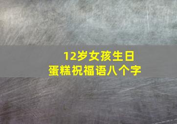 12岁女孩生日蛋糕祝福语八个字