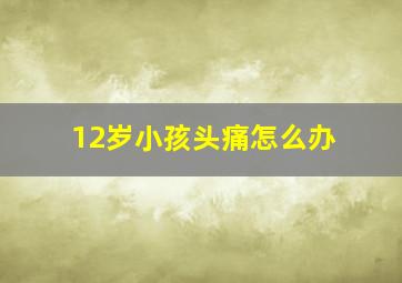 12岁小孩头痛怎么办