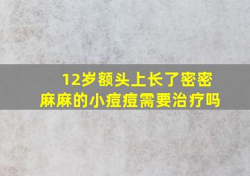 12岁额头上长了密密麻麻的小痘痘需要治疗吗