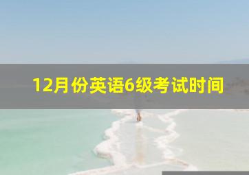 12月份英语6级考试时间