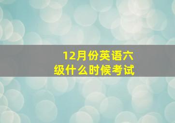 12月份英语六级什么时候考试