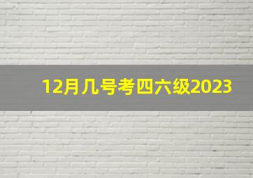 12月几号考四六级2023