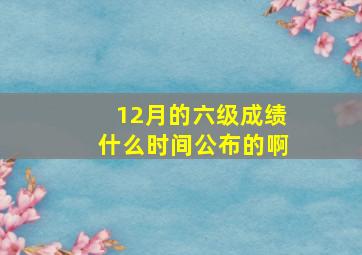 12月的六级成绩什么时间公布的啊