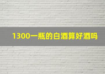 1300一瓶的白酒算好酒吗