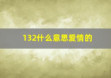 132什么意思爱情的