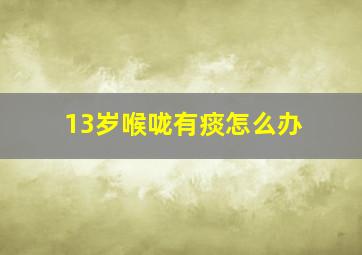 13岁喉咙有痰怎么办