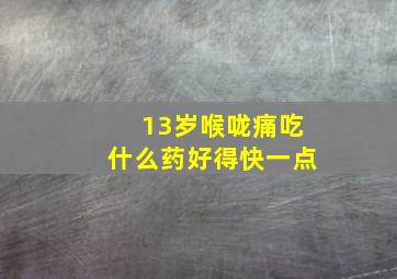 13岁喉咙痛吃什么药好得快一点